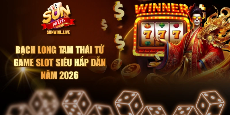 Bạch Long Tam Thái Tử - Game Slot Siêu Hấp Dẫn Năm 2026