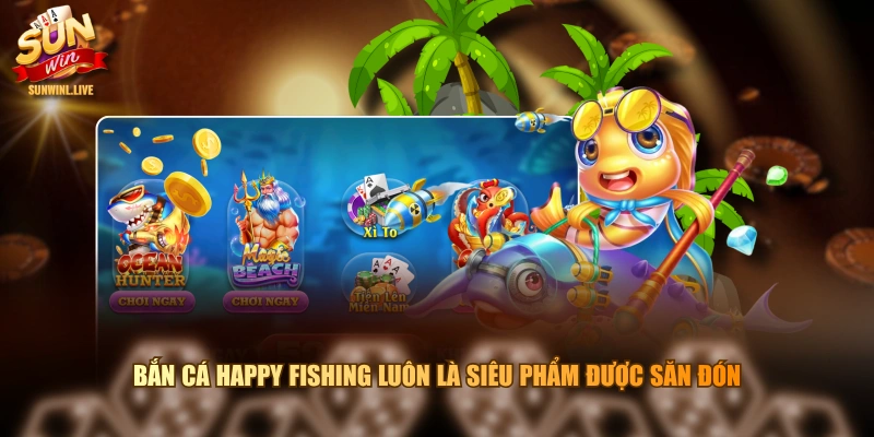 Bắn cá happy fishing luôn là siêu phẩm được săn đón