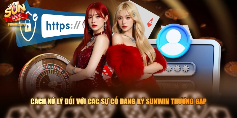 Cách xử lý đối với các sự cố đăng ký SUNWIN thường gặp