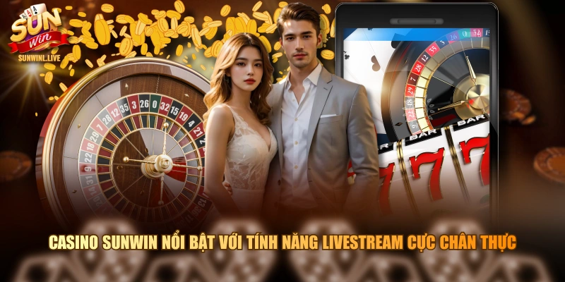 Casino SUNWIN nổi bật với tính năng livestream cực chân thực