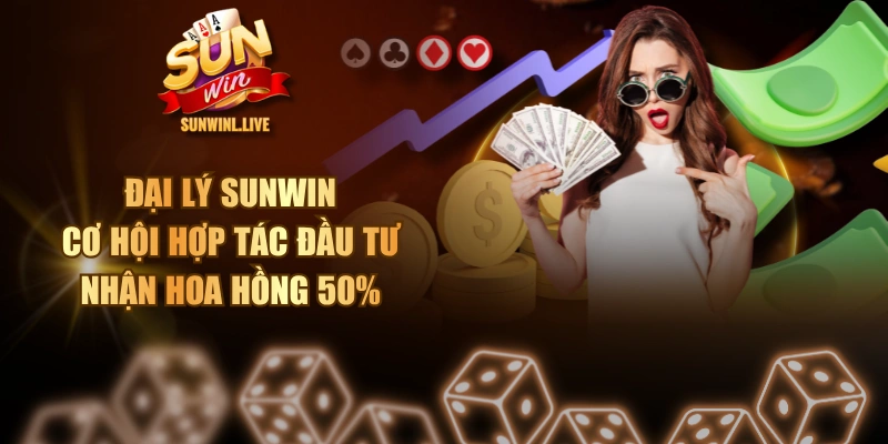 Đại Lý SUNWIN - Cơ Hội Hợp Tác Đầu Tư Nhận Hoa Hồng 50%