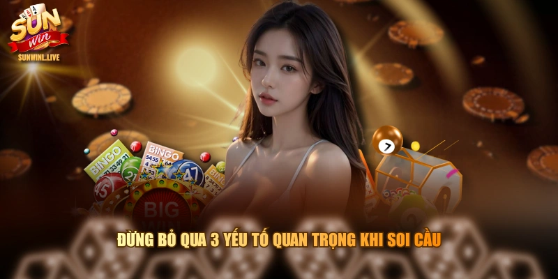 Đừng bỏ qua 3 yếu tố quan trọng khi soi cầu