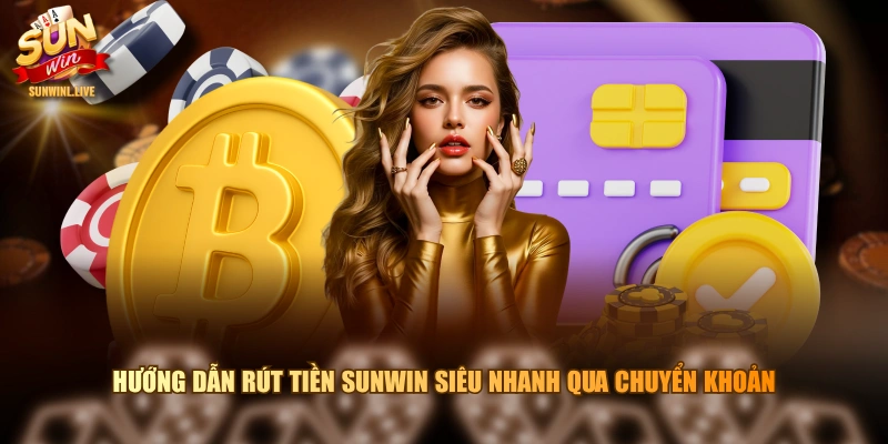 Hướng dẫn rút tiền SUNWIN siêu nhanh qua chuyển khoản