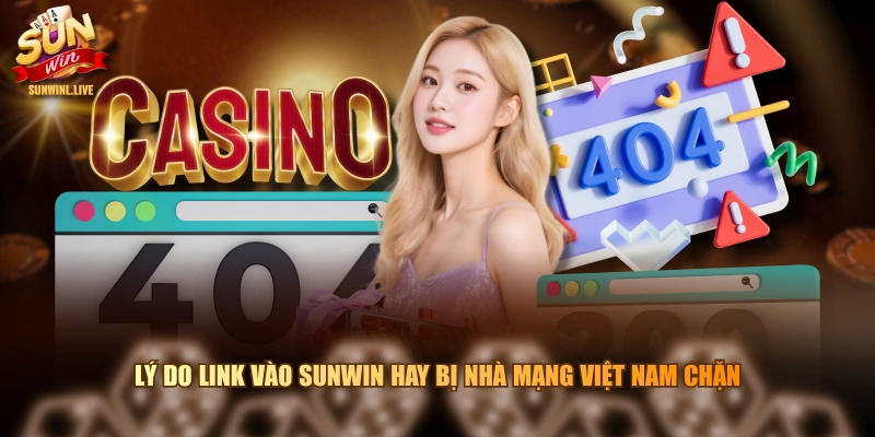 Lý do link vào SUNWIN hay bị nhà mạng Việt Nam chặn