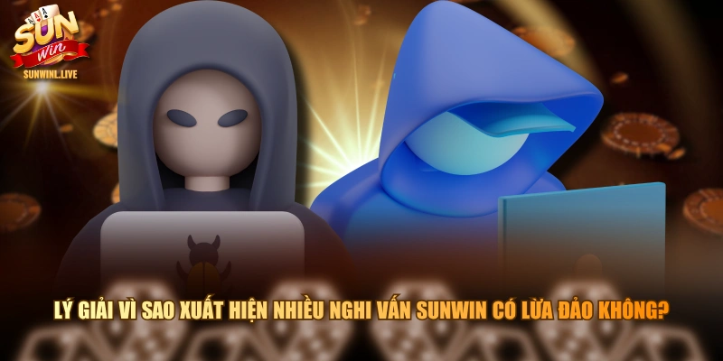 Lý giải vì sao xuất hiện nhiều nghi vấn SUNWIN có lừa đảo không?