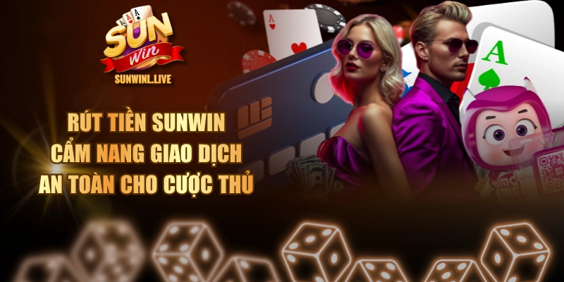 Rút Tiền SUNWIN - Cẩm Nang Giao Dịch An Toàn Cho Cược Thủ