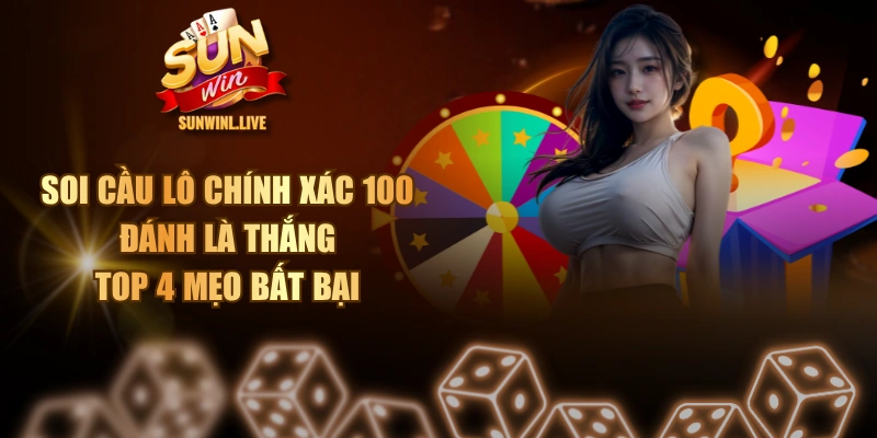 Soi Cầu Lô Chính Xác 100 Đánh Là Thắng - Top 4 Mẹo Bất Bại