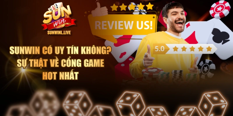 SUNWIN Có Uy Tín Không? - Sự Thật Về Cổng Game Hot Nhất