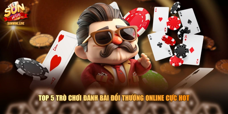 Top 5 trò chơi đánh bài đổi thưởng online cực hot