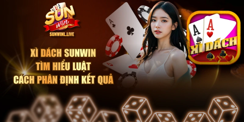 Xì Dách SUNWIN - Tìm Hiểu Luật & Cách Phân Định Kết Quả